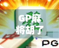 GP麻将胡了下载全攻略，新手避坑指南+实用技巧大揭秘！