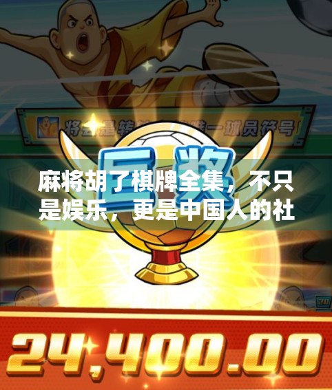 麻将胡了棋牌全集，不只是娱乐，更是中国人的社交密码