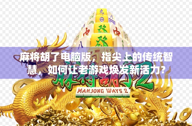 麻将胡了电脑版，指尖上的传统智慧，如何让老游戏焕发新活力？