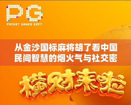 从金沙国标麻将胡了看中国民间智慧的烟火气与社交密码