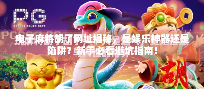 电子麻将胡了网址揭秘，是娱乐神器还是陷阱？新手必看避坑指南！