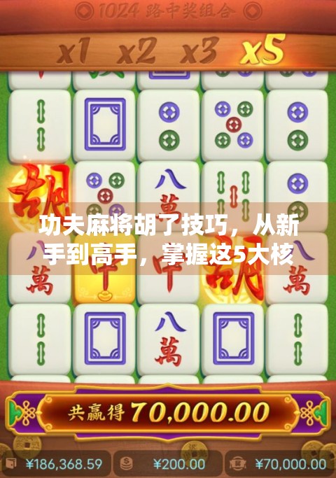 功夫麻将胡了技巧，从新手到高手，掌握这5大核心策略，轻松赢牌不翻车！