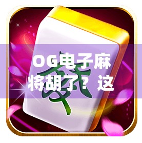 OG电子麻将胡了？这波操作，让传统牌桌彻底破防！