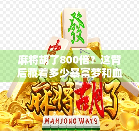 麻将胡了800倍?这背后藏着多少暴富梦和血泪史? 麻将胡了800倍?这背后藏着多少暴富梦和血泪史?