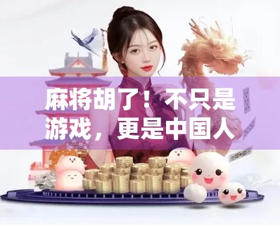 麻将胡了！不只是游戏，更是中国人的社交密码