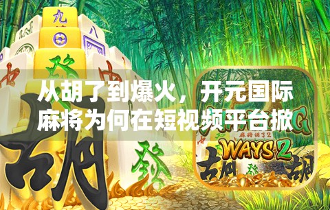 从胡了到爆火，开元国际麻将为何在短视频平台掀起全民热潮？