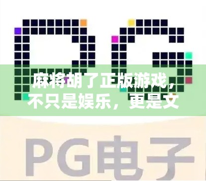 麻将胡了正版游戏，不只是娱乐，更是文化传承与数字时代的智慧碰撞
