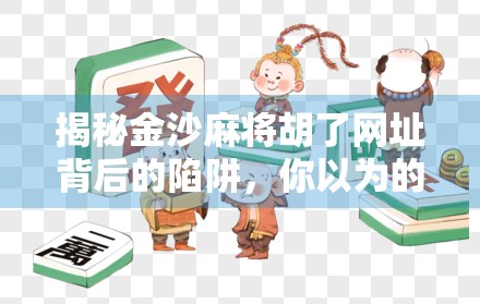 揭秘金沙麻将胡了网址背后的陷阱，你以为的娱乐，可能是骗局的开始！