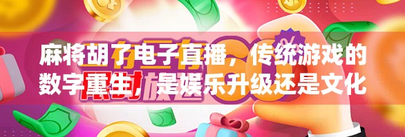 麻将胡了电子直播，传统游戏的数字重生，是娱乐升级还是文化消解？