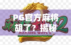 PG官方麻将胡了？揭秘背后的技术逻辑与玩家真相！