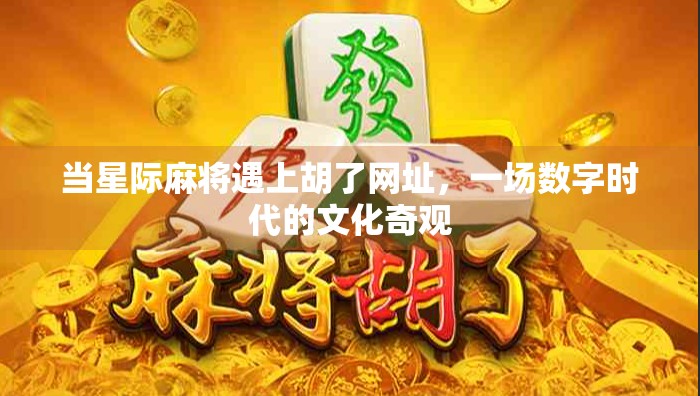 当星际麻将遇上胡了网址,一场数字时代的文化奇观