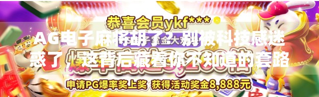 AG电子麻将胡了?别被科技感迷惑了,这背后藏着你不知道的套路!