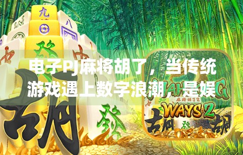 电子PJ麻将胡了，当传统游戏遇上数字浪潮，是娱乐升级还是文化异化？