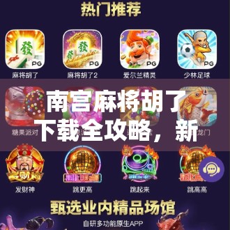 南宫麻将胡了下载全攻略,新手必看!轻松上手,赢钱不翻车!