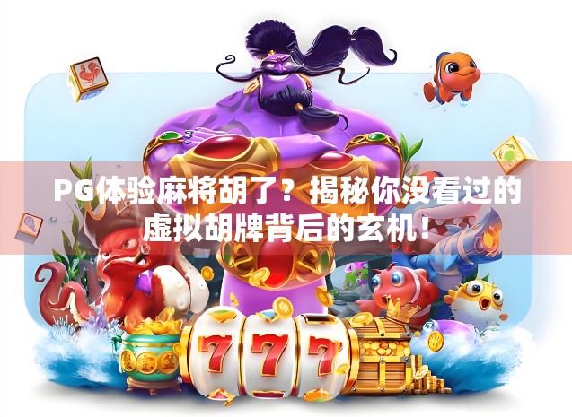 PG体验麻将胡了？揭秘你没看过的虚拟胡牌背后的玄机！