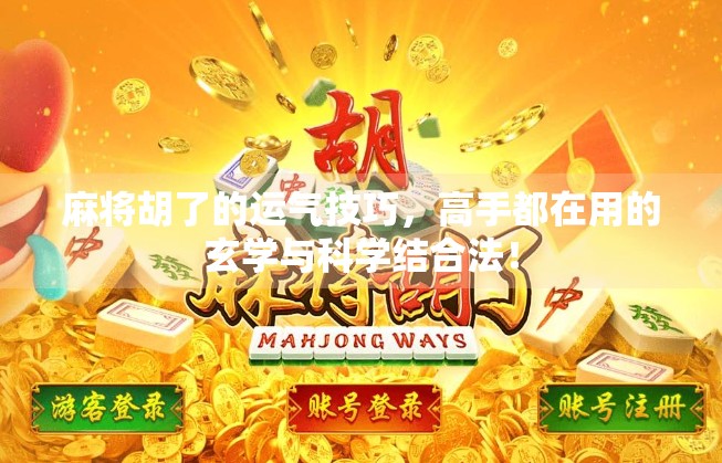 麻将胡了的运气技巧，高手都在用的玄学与科学结合法！