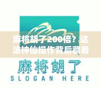 麻将胡了200倍？这波神仙操作背后藏着怎样的财富密码？