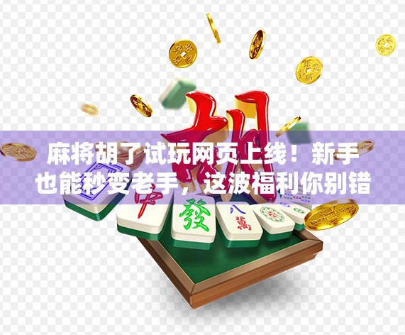 麻将胡了试玩网页上线！新手也能秒变老手，这波福利你别错过！
