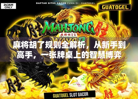 麻将胡了规则全解析，从新手到高手，一张牌桌上的智慧博弈