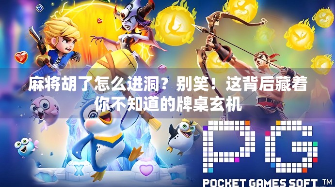 麻将胡了怎么进洞？别笑！这背后藏着你不知道的牌桌玄机