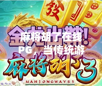 麻将胡了在线PG，当传统游戏遇上数字浪潮，是传承还是异化？
