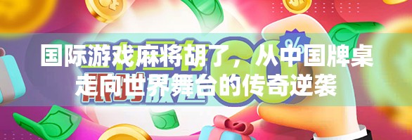 国际游戏麻将胡了,从中国牌桌走向世界舞台的传奇逆袭 国际游戏麻将胡了,从中国牌桌走向世界舞台的传奇逆袭
