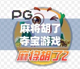 麻将胡了夺宝游戏，从牌桌到宝藏，一场全民参与的智慧冒险！