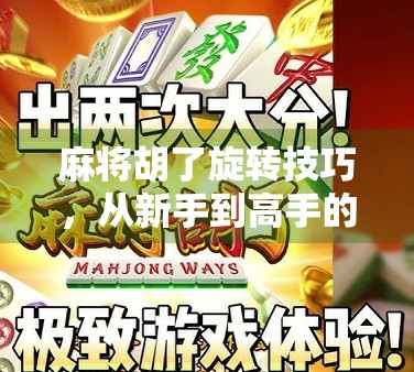 麻将胡了旋转技巧,从新手到高手的进阶秘籍,让你每局都稳赢! 麻将胡了旋转技巧,从新手到高手的进阶秘籍,让你每局都稳赢!