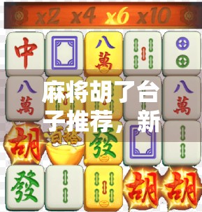 麻将胡了台子推荐，新手也能轻松上手的5款高人气游戏平台！