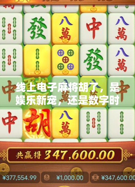 线上电子麻将胡了，是娱乐新宠，还是数字时代的新赌局？