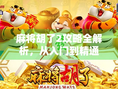 麻将胡了2攻略全解析，从入门到精通，教你如何成为真正的牌坛王者！