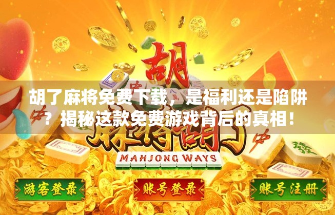 胡了麻将免费下载,是福利还是陷阱?揭秘这款免费游戏背后的真相!