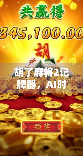 胡了麻将2记牌器,AI时代的作弊神器还是玩家的公平利器?