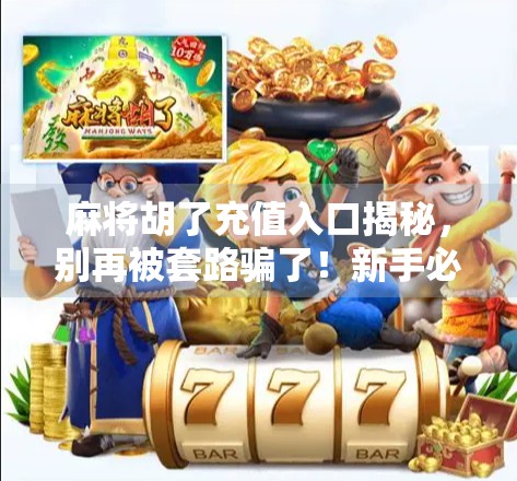 麻将胡了充值入口揭秘，别再被套路骗了！新手必看避坑指南！