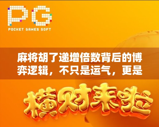 麻将胡了递增倍数背后的博弈逻辑，不只是运气，更是策略与心理战！