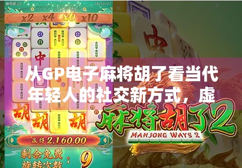 从GP电子麻将胡了看当代年轻人的社交新方式，虚拟牌桌上的情感联结与心理慰藉