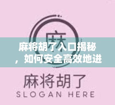 麻将胡了入口揭秘,如何安全高效地进入你的线上麻将世界?
