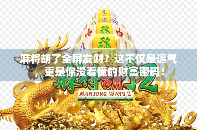 麻将胡了全屏发财?这不仅是运气,更是你没看懂的财富密码!