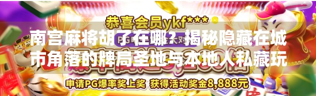 南宫麻将胡了在哪?揭秘隐藏在城市角落的牌局圣地与本地人私藏玩法!