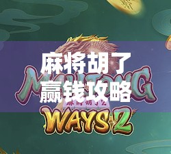 麻将胡了赢钱攻略,从新手到高手的实战秘籍,教你稳赚不赔!