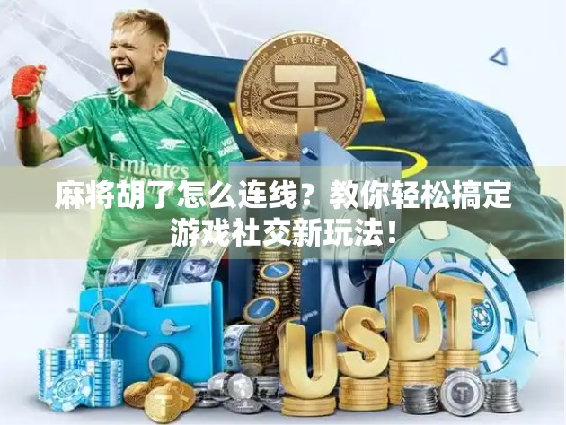 麻将胡了怎么连线？教你轻松搞定游戏社交新玩法！