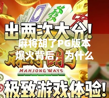 麻将胡了PG版本爆火背后，为什么这款老游戏成了年轻人的新宠？