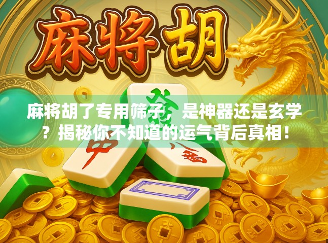麻将胡了专用筛子，是神器还是玄学？揭秘你不知道的运气背后真相！