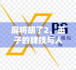 麻将胡了2，王子的牌技与人生博弈—从娱乐到现实的隐喻