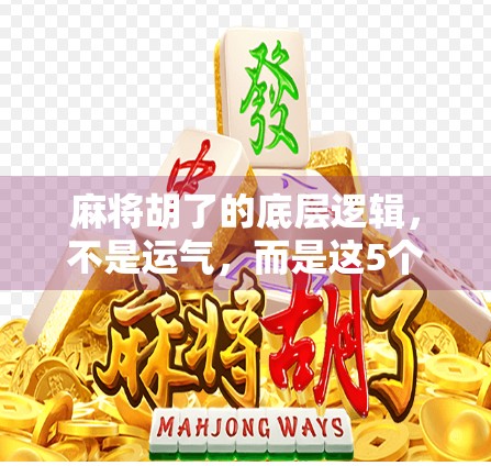 麻将胡了的底层逻辑，不是运气，而是这5个关键技巧让你稳赢！