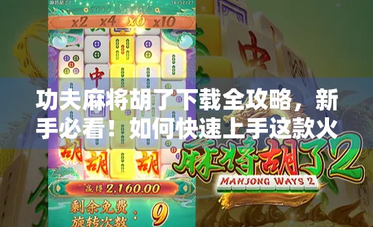 功夫麻将胡了下载全攻略，新手必看！如何快速上手这款火爆全网的麻将游戏？