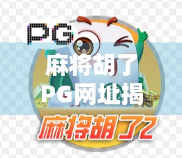 麻将胡了PG网址揭秘，背后藏着的赌与娱边界之争